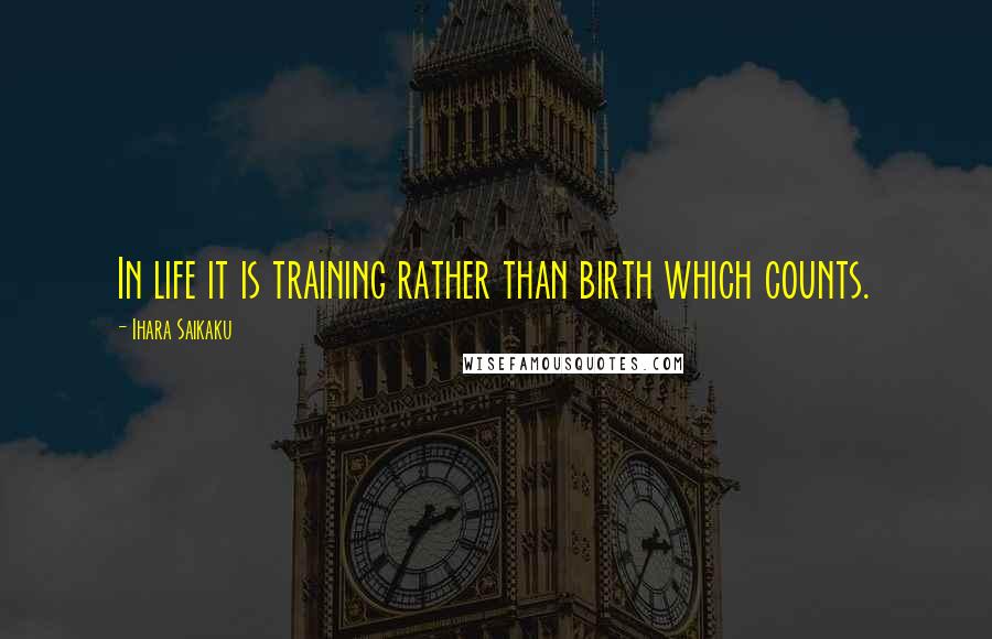 Ihara Saikaku Quotes: In life it is training rather than birth which counts.