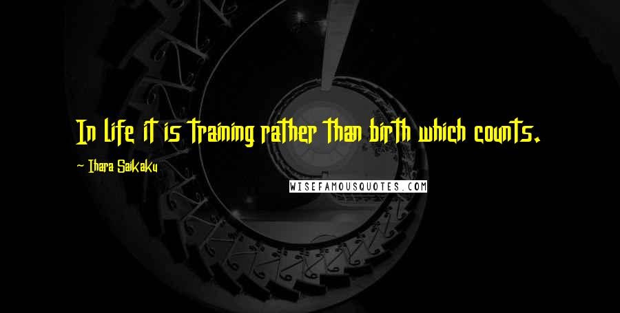 Ihara Saikaku Quotes: In life it is training rather than birth which counts.