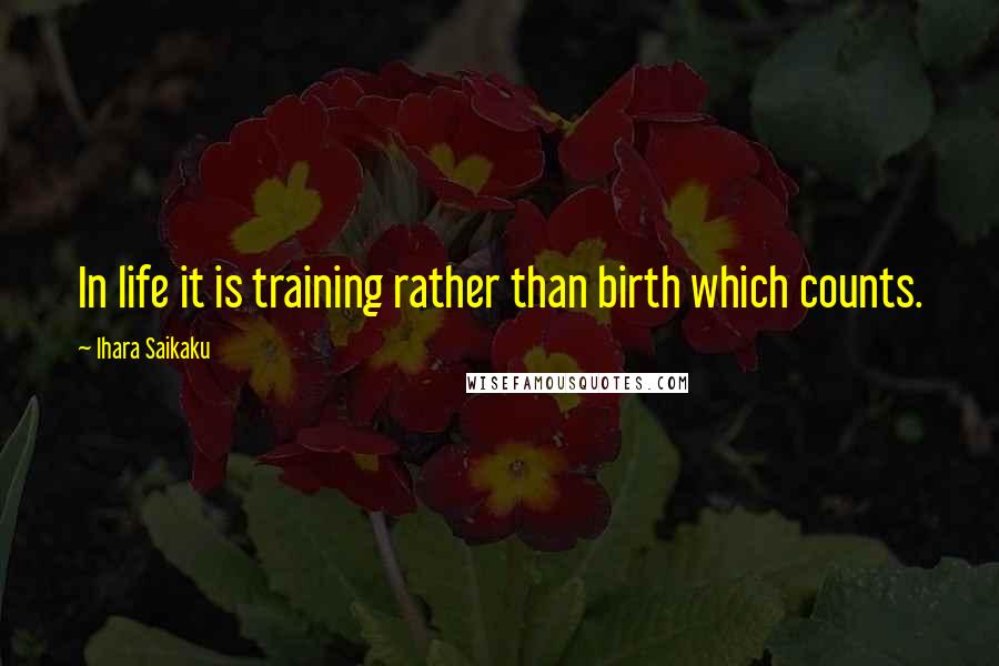Ihara Saikaku Quotes: In life it is training rather than birth which counts.