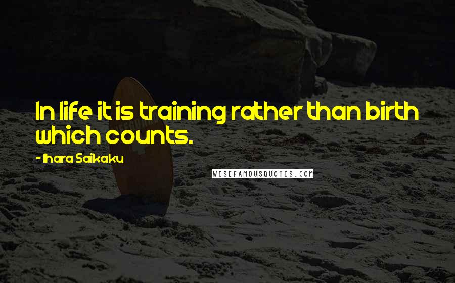 Ihara Saikaku Quotes: In life it is training rather than birth which counts.
