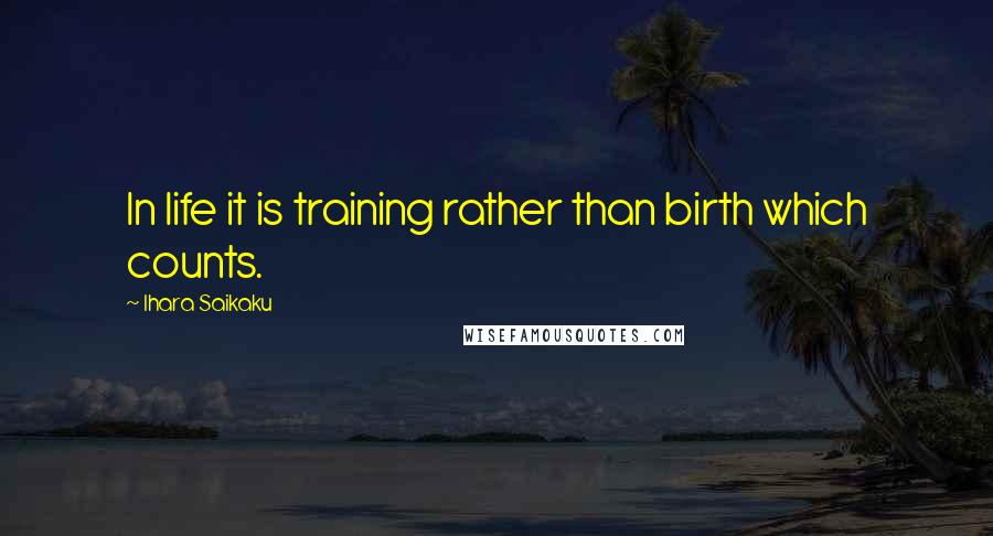 Ihara Saikaku Quotes: In life it is training rather than birth which counts.
