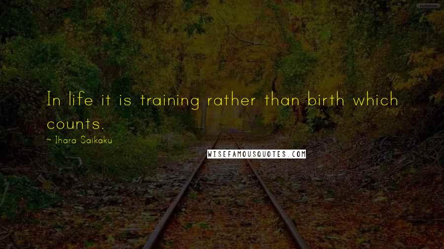 Ihara Saikaku Quotes: In life it is training rather than birth which counts.