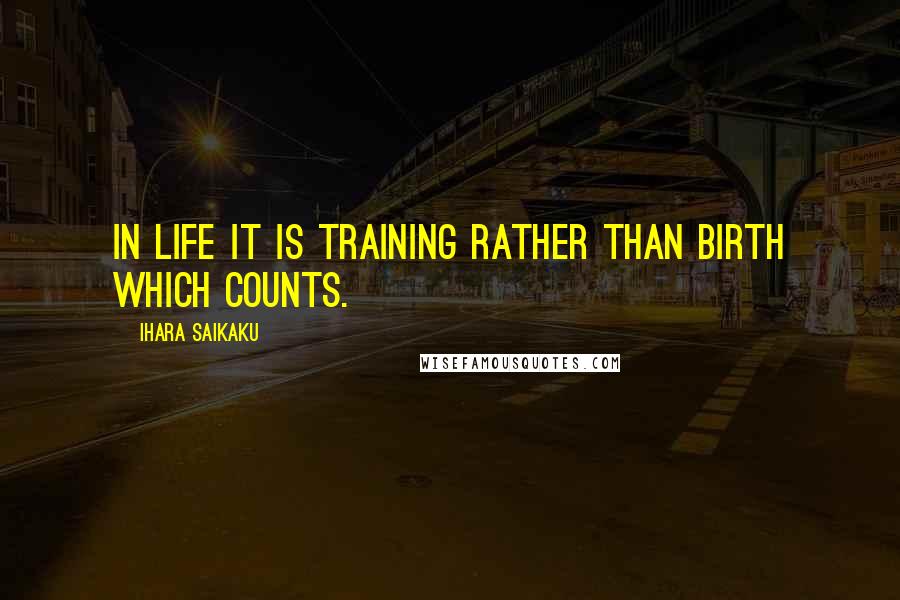 Ihara Saikaku Quotes: In life it is training rather than birth which counts.