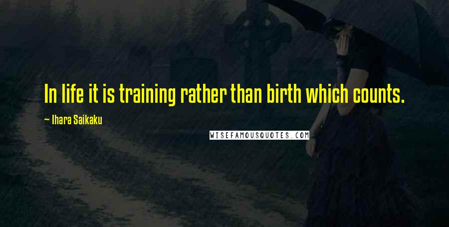 Ihara Saikaku Quotes: In life it is training rather than birth which counts.