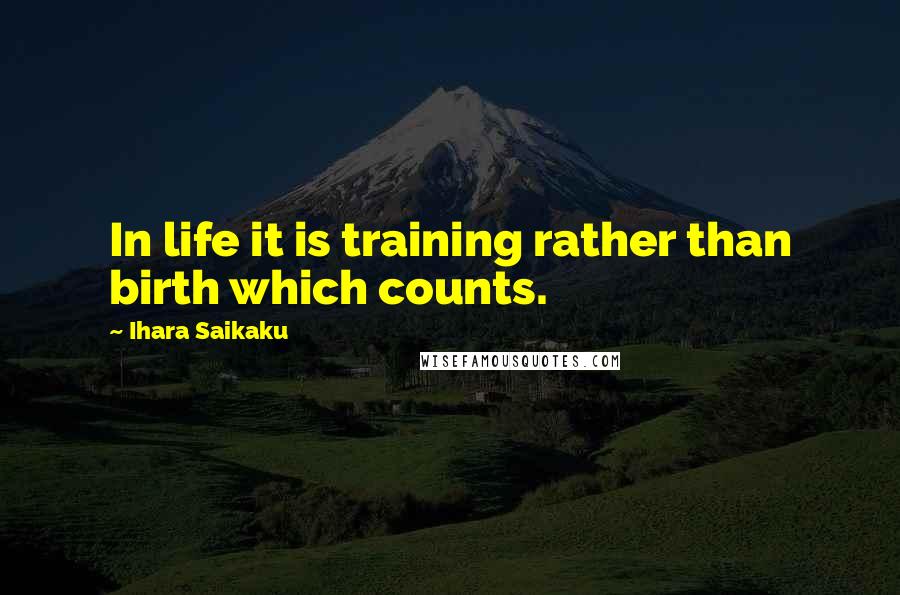 Ihara Saikaku Quotes: In life it is training rather than birth which counts.