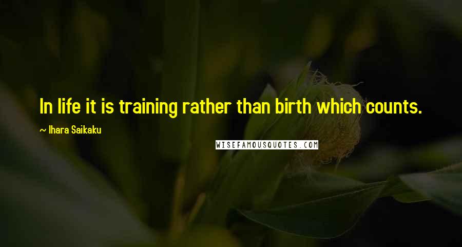 Ihara Saikaku Quotes: In life it is training rather than birth which counts.
