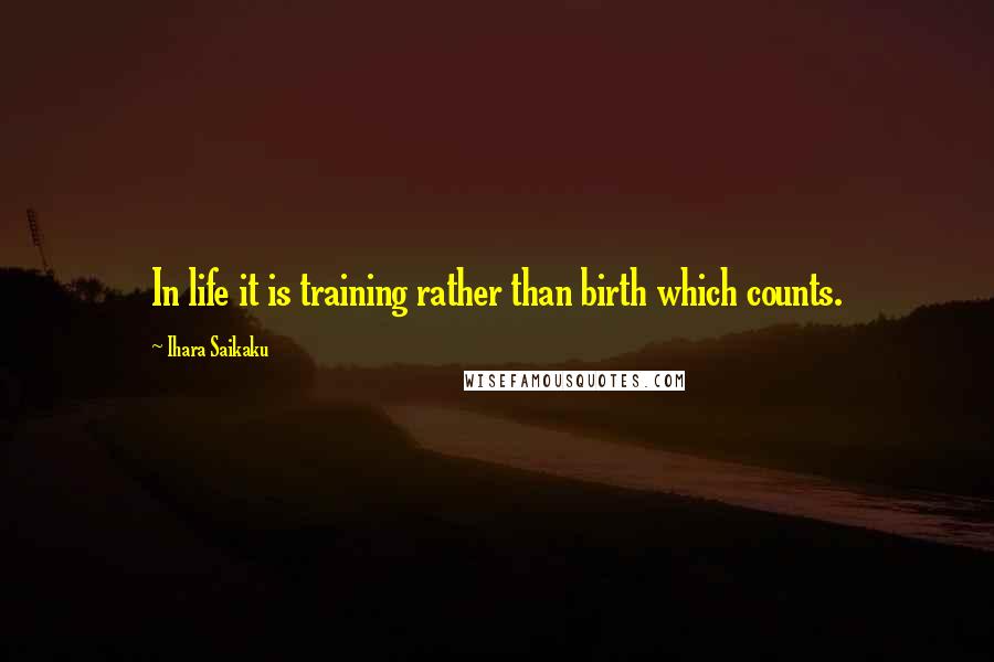 Ihara Saikaku Quotes: In life it is training rather than birth which counts.