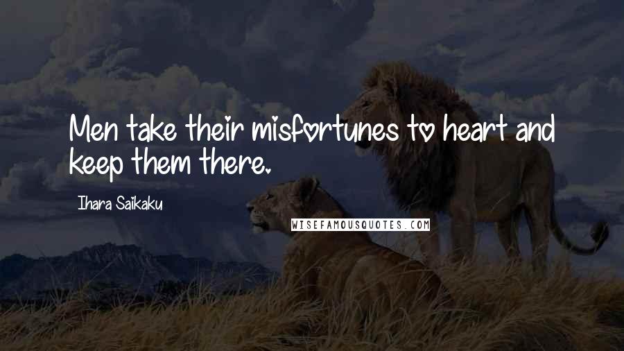 Ihara Saikaku Quotes: Men take their misfortunes to heart and keep them there.