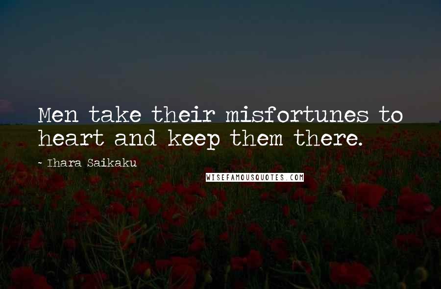 Ihara Saikaku Quotes: Men take their misfortunes to heart and keep them there.