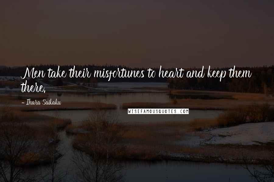 Ihara Saikaku Quotes: Men take their misfortunes to heart and keep them there.