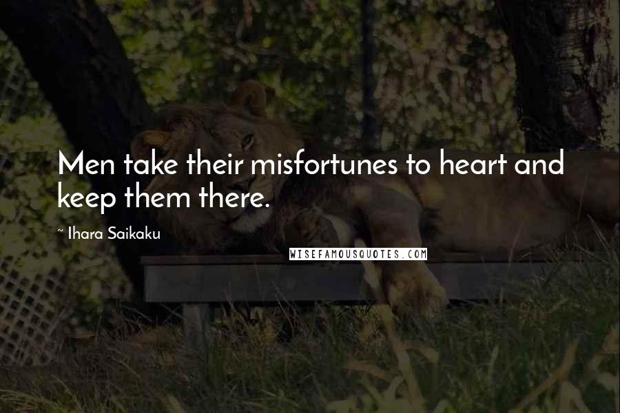 Ihara Saikaku Quotes: Men take their misfortunes to heart and keep them there.