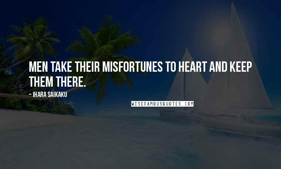 Ihara Saikaku Quotes: Men take their misfortunes to heart and keep them there.