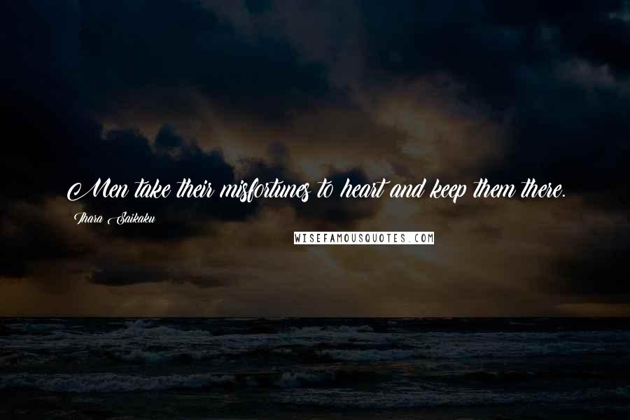Ihara Saikaku Quotes: Men take their misfortunes to heart and keep them there.