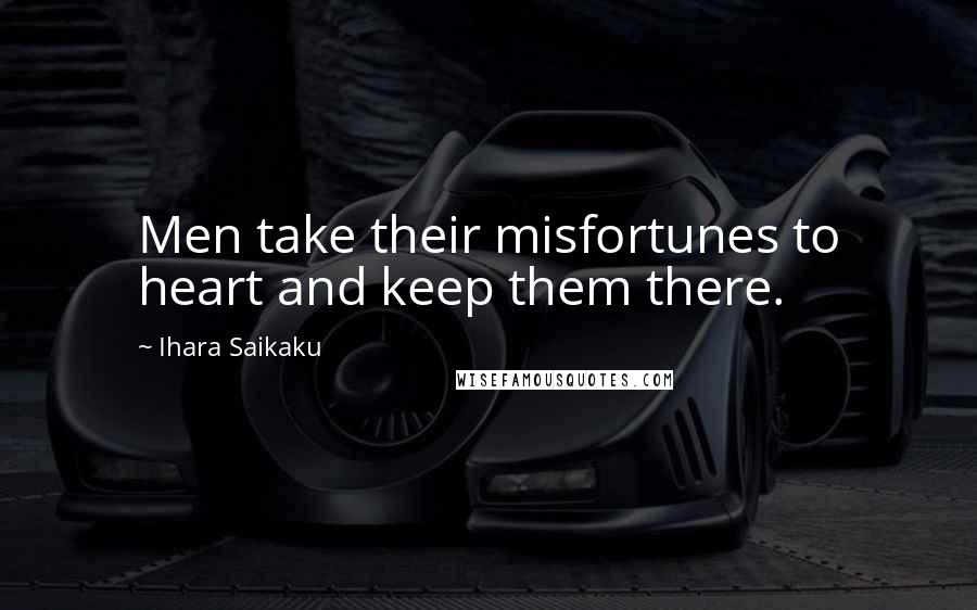 Ihara Saikaku Quotes: Men take their misfortunes to heart and keep them there.