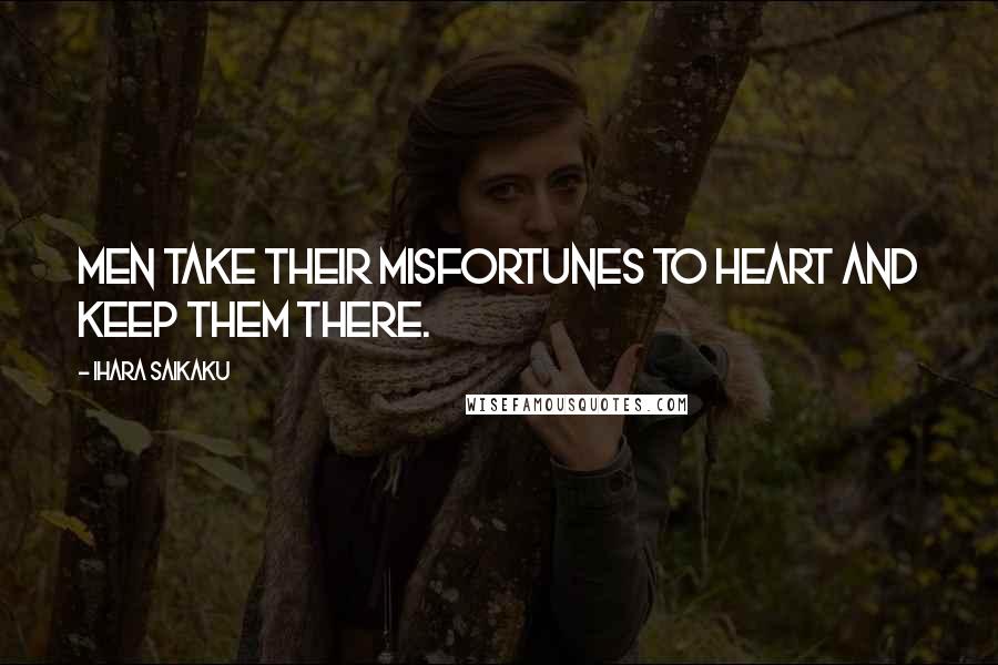 Ihara Saikaku Quotes: Men take their misfortunes to heart and keep them there.