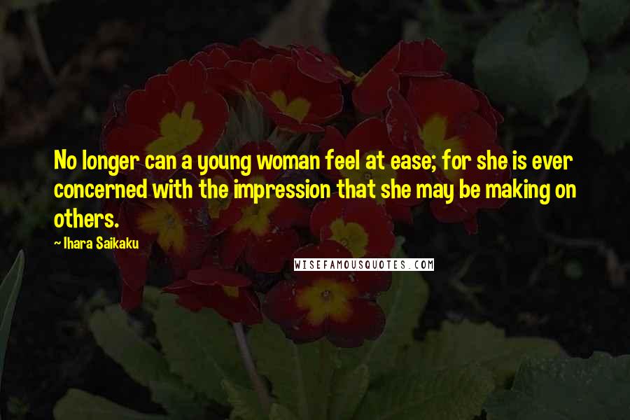 Ihara Saikaku Quotes: No longer can a young woman feel at ease; for she is ever concerned with the impression that she may be making on others.