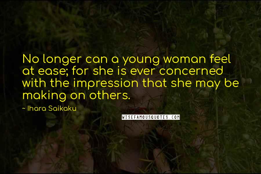 Ihara Saikaku Quotes: No longer can a young woman feel at ease; for she is ever concerned with the impression that she may be making on others.