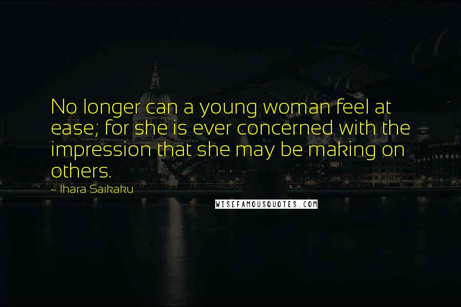 Ihara Saikaku Quotes: No longer can a young woman feel at ease; for she is ever concerned with the impression that she may be making on others.