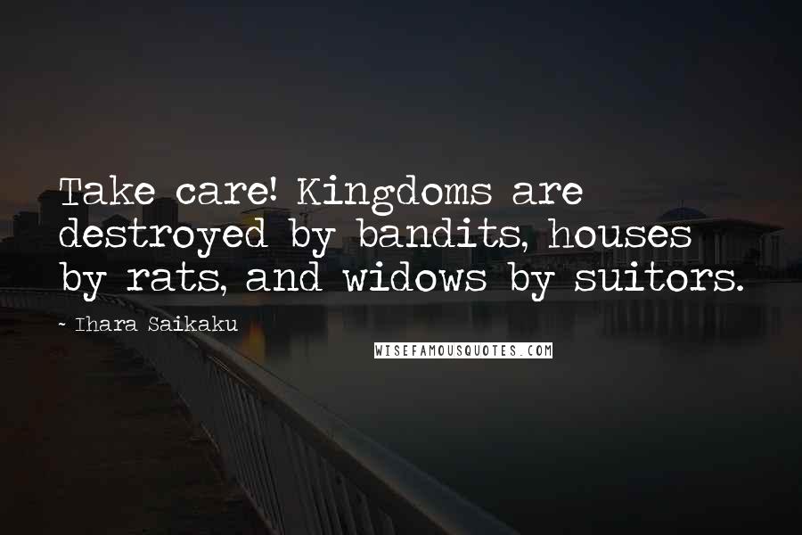 Ihara Saikaku Quotes: Take care! Kingdoms are destroyed by bandits, houses by rats, and widows by suitors.