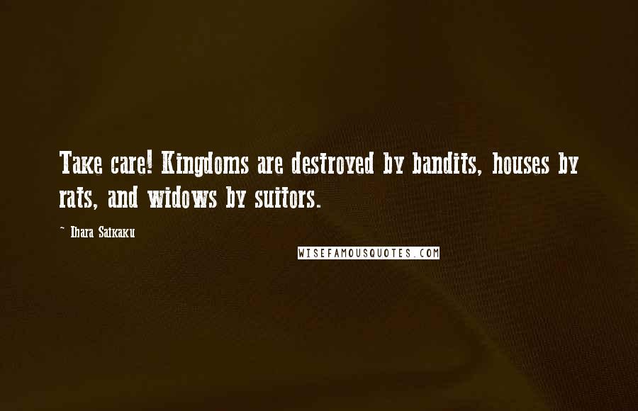 Ihara Saikaku Quotes: Take care! Kingdoms are destroyed by bandits, houses by rats, and widows by suitors.