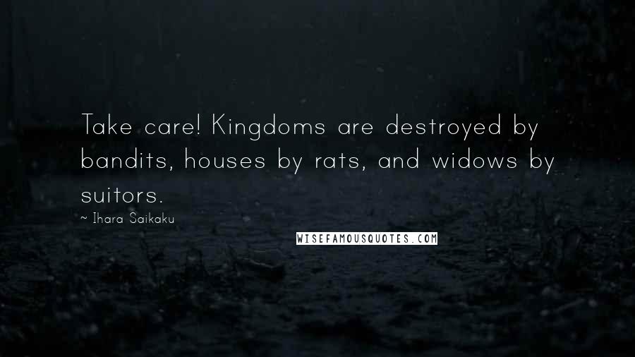 Ihara Saikaku Quotes: Take care! Kingdoms are destroyed by bandits, houses by rats, and widows by suitors.