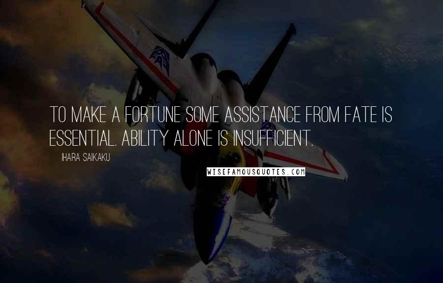 Ihara Saikaku Quotes: To make a fortune some assistance from fate is essential. Ability alone is insufficient.