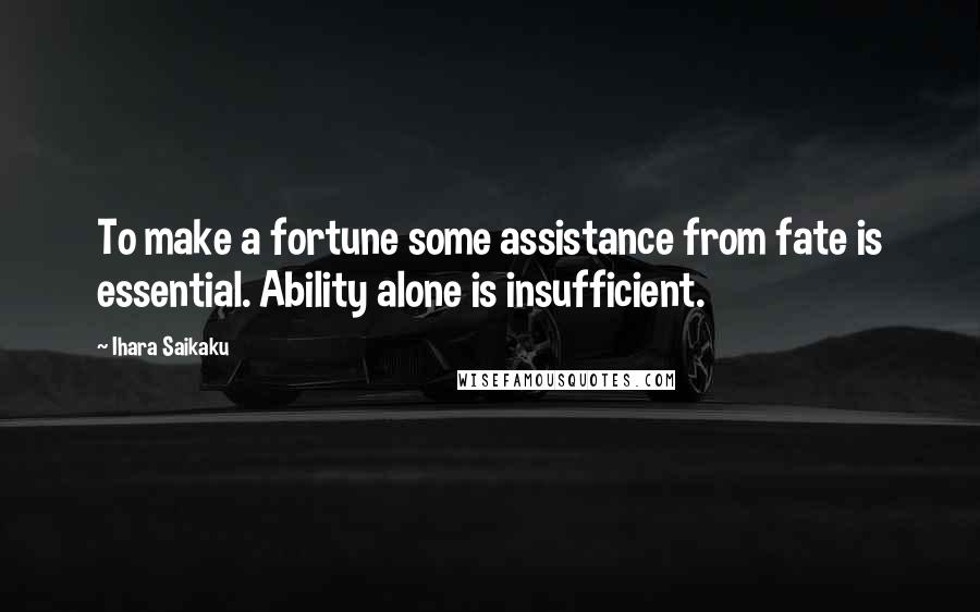 Ihara Saikaku Quotes: To make a fortune some assistance from fate is essential. Ability alone is insufficient.