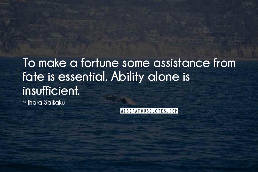 Ihara Saikaku Quotes: To make a fortune some assistance from fate is essential. Ability alone is insufficient.