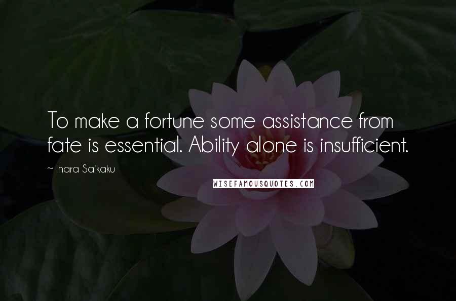 Ihara Saikaku Quotes: To make a fortune some assistance from fate is essential. Ability alone is insufficient.