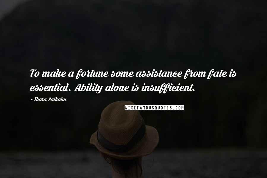 Ihara Saikaku Quotes: To make a fortune some assistance from fate is essential. Ability alone is insufficient.