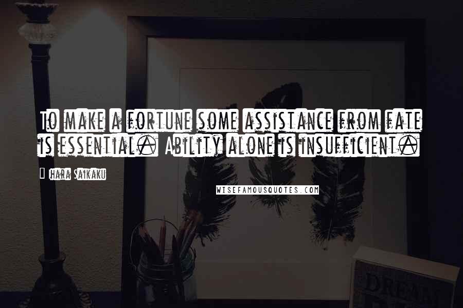 Ihara Saikaku Quotes: To make a fortune some assistance from fate is essential. Ability alone is insufficient.
