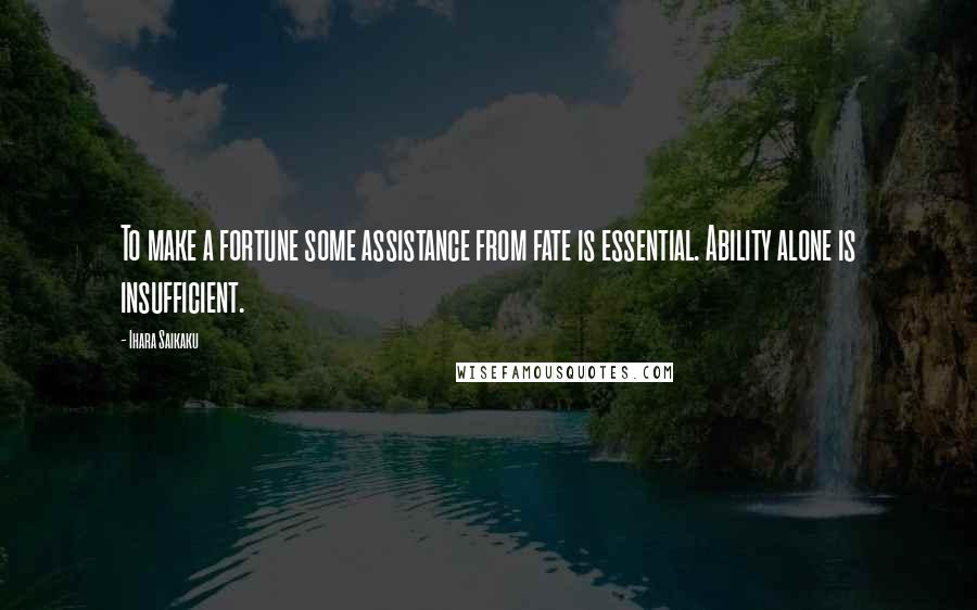 Ihara Saikaku Quotes: To make a fortune some assistance from fate is essential. Ability alone is insufficient.