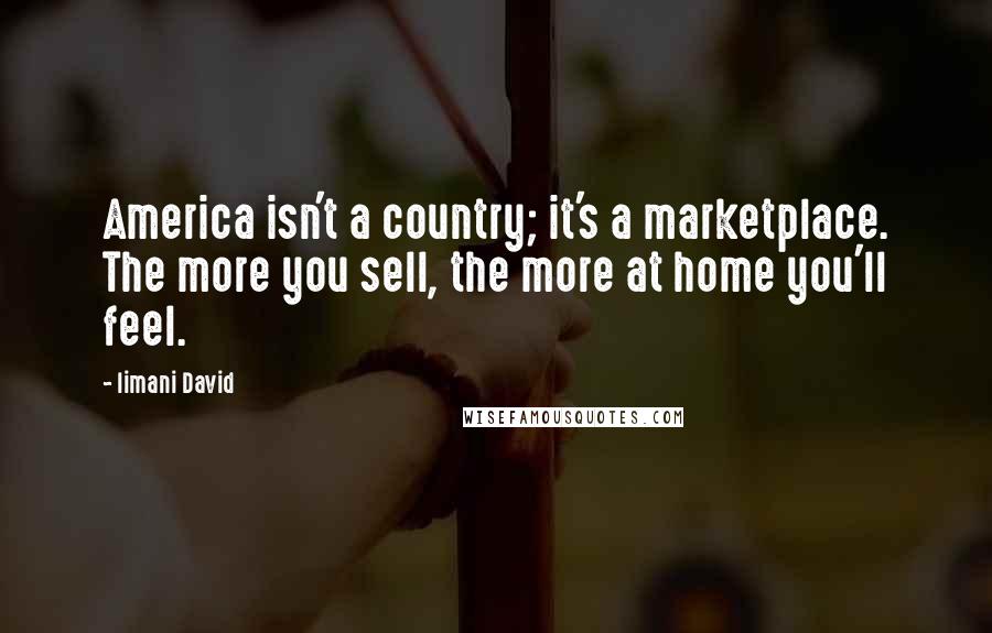Iimani David Quotes: America isn't a country; it's a marketplace. The more you sell, the more at home you'll feel.