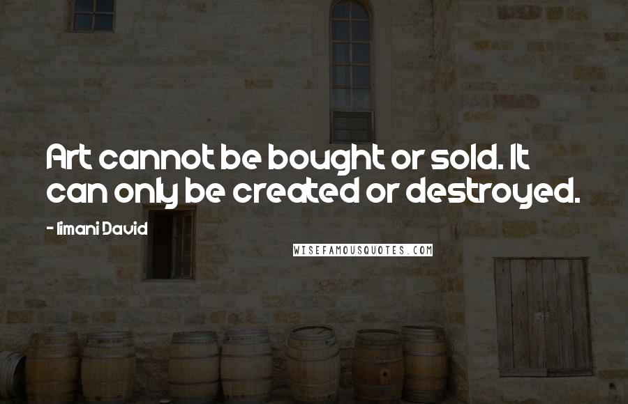 Iimani David Quotes: Art cannot be bought or sold. It can only be created or destroyed.