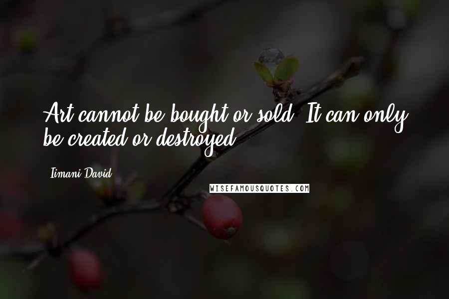 Iimani David Quotes: Art cannot be bought or sold. It can only be created or destroyed.