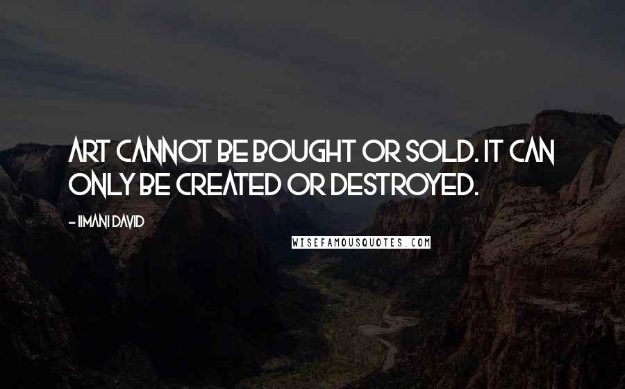 Iimani David Quotes: Art cannot be bought or sold. It can only be created or destroyed.