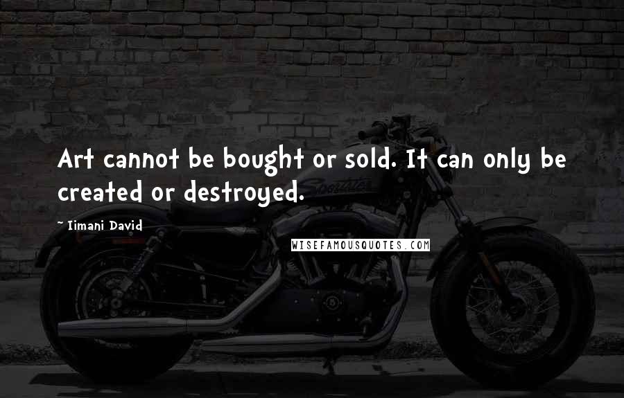 Iimani David Quotes: Art cannot be bought or sold. It can only be created or destroyed.