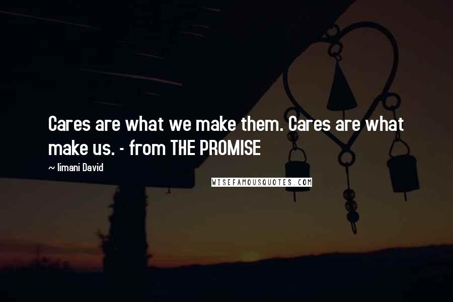 Iimani David Quotes: Cares are what we make them. Cares are what make us. - from THE PROMISE