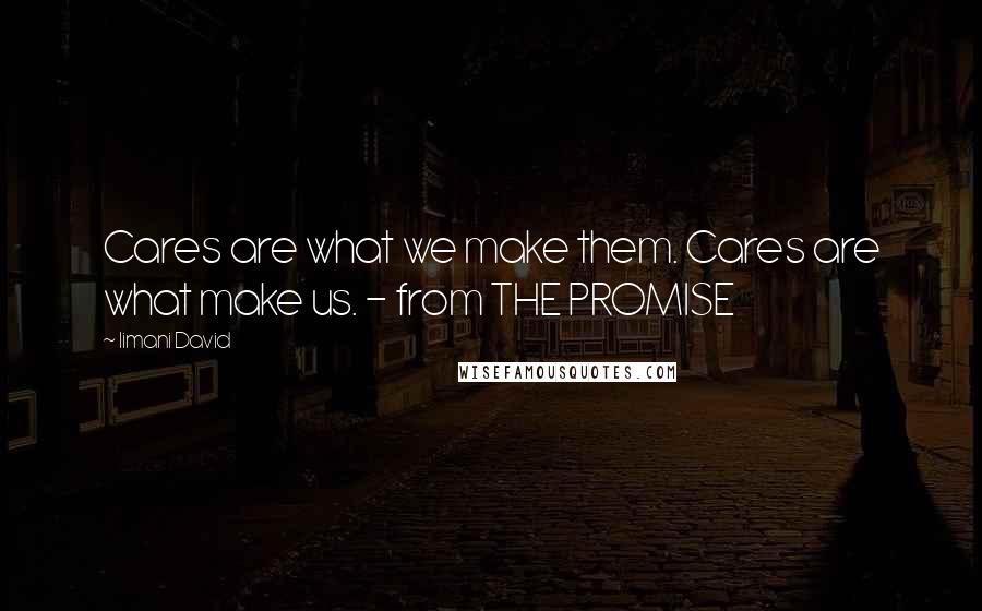 Iimani David Quotes: Cares are what we make them. Cares are what make us. - from THE PROMISE