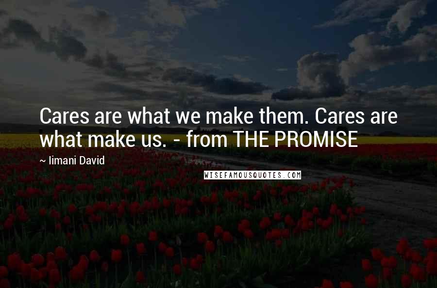 Iimani David Quotes: Cares are what we make them. Cares are what make us. - from THE PROMISE