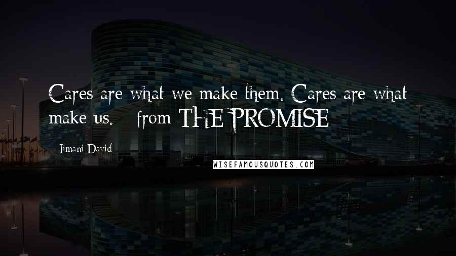 Iimani David Quotes: Cares are what we make them. Cares are what make us. - from THE PROMISE