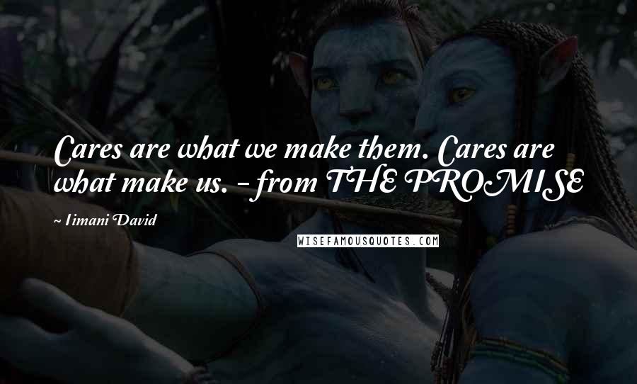 Iimani David Quotes: Cares are what we make them. Cares are what make us. - from THE PROMISE