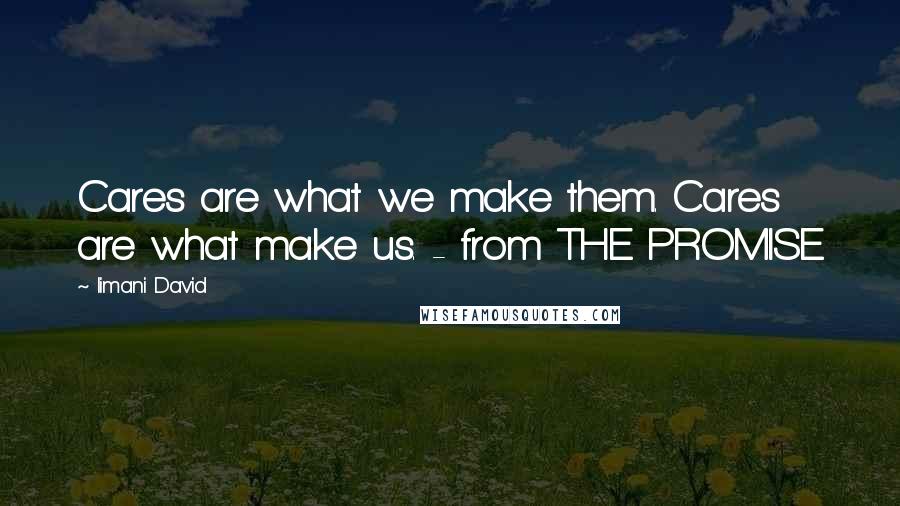Iimani David Quotes: Cares are what we make them. Cares are what make us. - from THE PROMISE