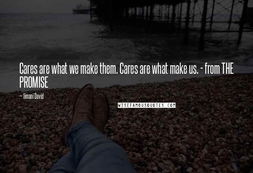 Iimani David Quotes: Cares are what we make them. Cares are what make us. - from THE PROMISE