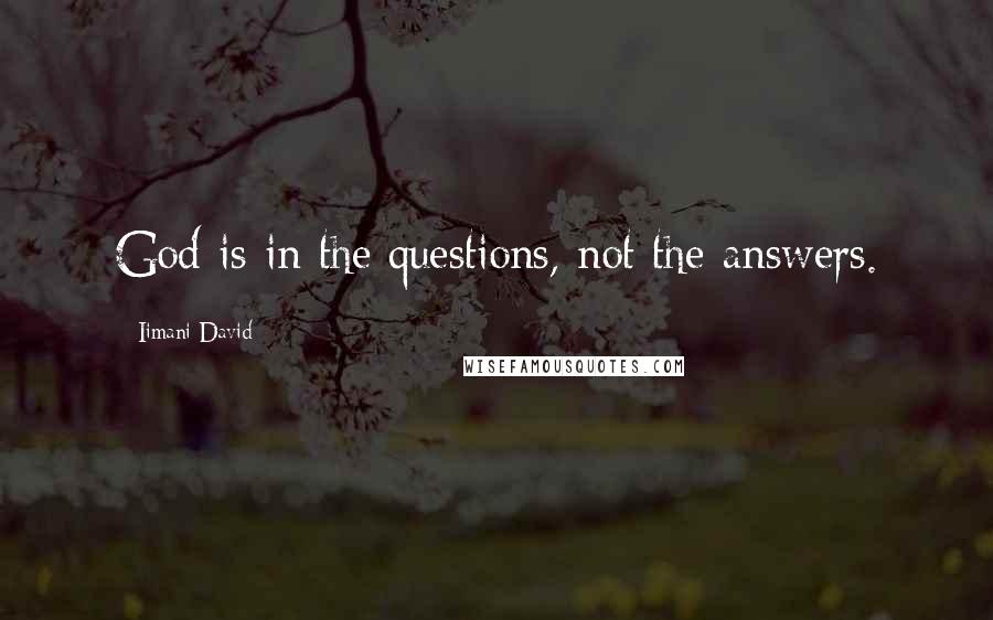 Iimani David Quotes: God is in the questions, not the answers.