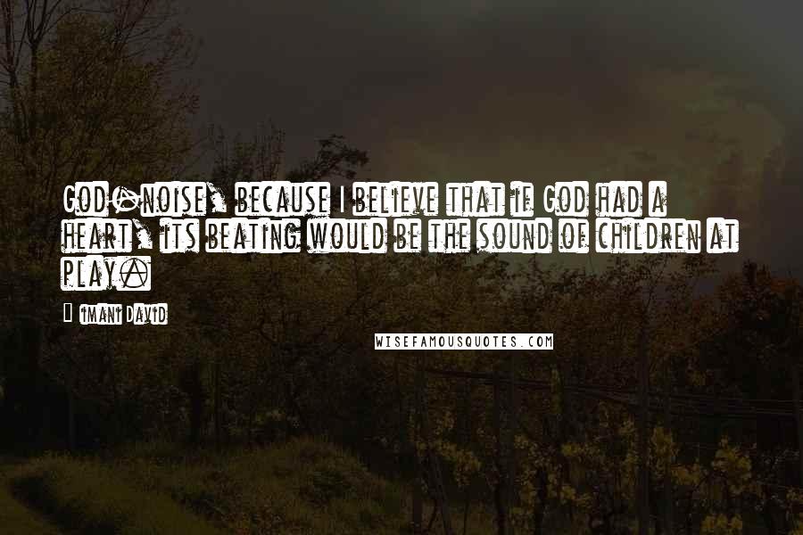 Iimani David Quotes: God-noise, because I believe that if God had a heart, its beating would be the sound of children at play.