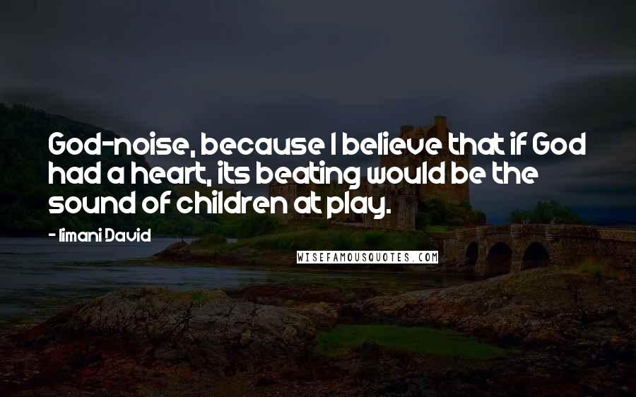 Iimani David Quotes: God-noise, because I believe that if God had a heart, its beating would be the sound of children at play.