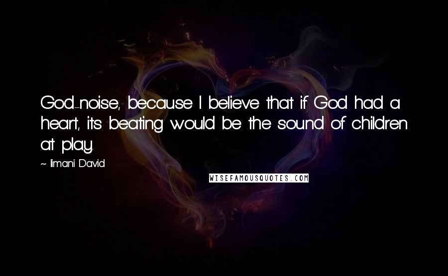 Iimani David Quotes: God-noise, because I believe that if God had a heart, its beating would be the sound of children at play.