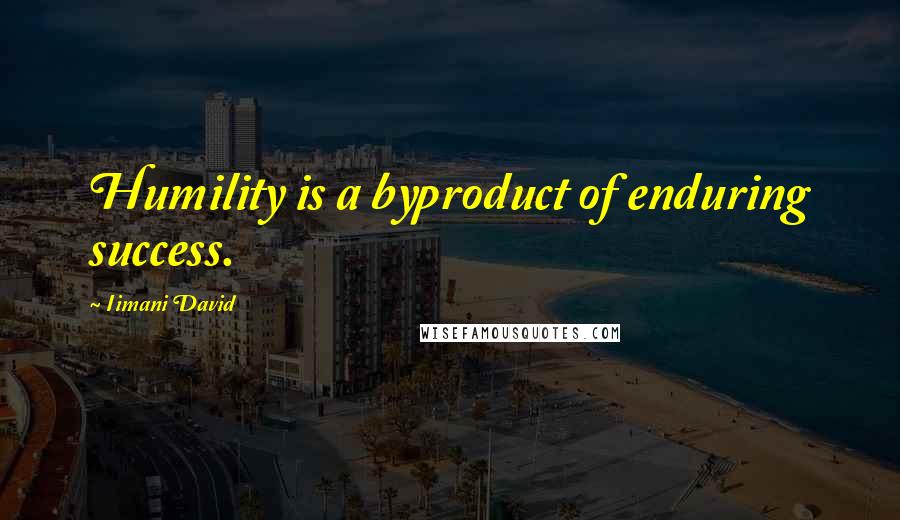 Iimani David Quotes: Humility is a byproduct of enduring success.