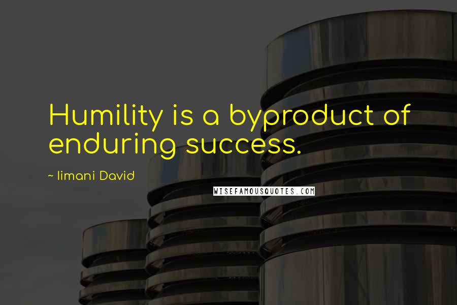 Iimani David Quotes: Humility is a byproduct of enduring success.